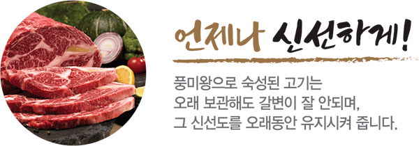 언제나 신선하게-풍미왕으로 숙성된 고기는 오래 보관해도 갈변이 잘 안되며, 그 신선도를 오래동안 유지시켜 줍니다.